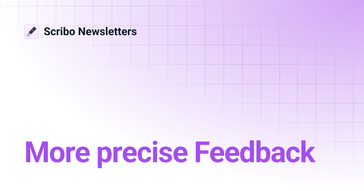 More precise Feedback | Scribo Newsletters